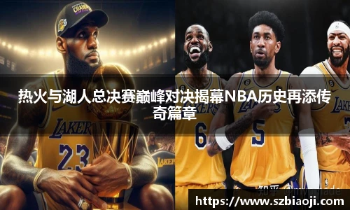 热火与湖人总决赛巅峰对决揭幕NBA历史再添传奇篇章
